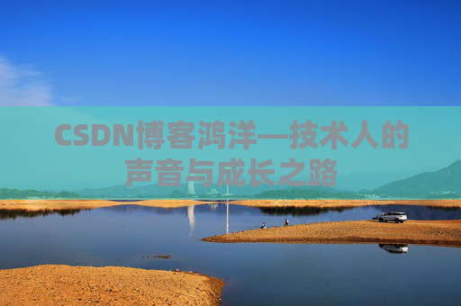 CSDN博客鸿洋—技术人的声音与成长之路